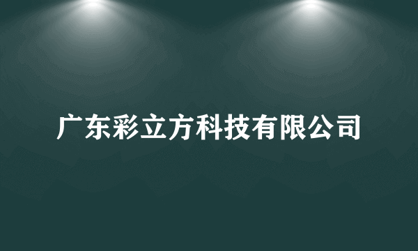 广东彩立方科技有限公司