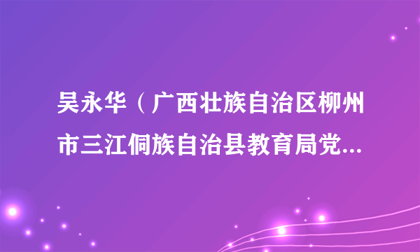 吴永华（广西壮族自治区柳州市三江侗族自治县教育局党组书记、局长）