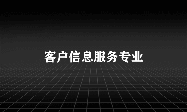 什么是客户信息服务专业