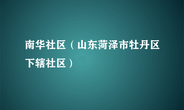 南华社区（山东菏泽市牡丹区下辖社区）