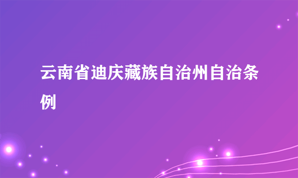 什么是云南省迪庆藏族自治州自治条例