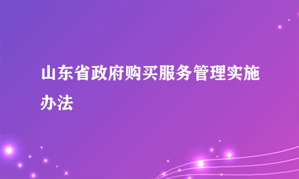 山东省政府购买服务管理实施办法