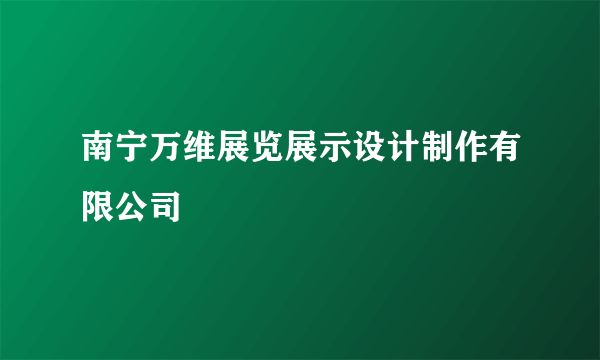 南宁万维展览展示设计制作有限公司