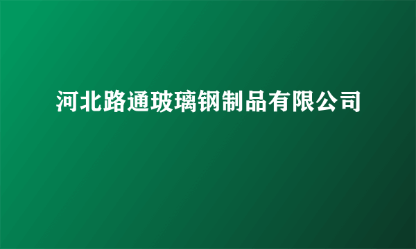 河北路通玻璃钢制品有限公司