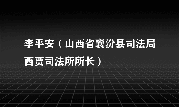 李平安（山西省襄汾县司法局西贾司法所所长）