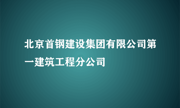 北京首钢建设集团有限公司第一建筑工程分公司