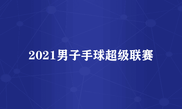 什么是2021男子手球超级联赛