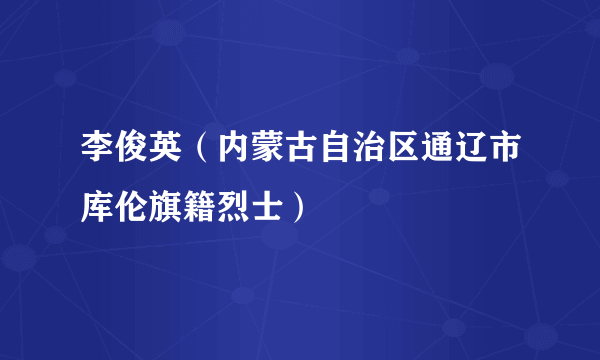 李俊英（内蒙古自治区通辽市库伦旗籍烈士）