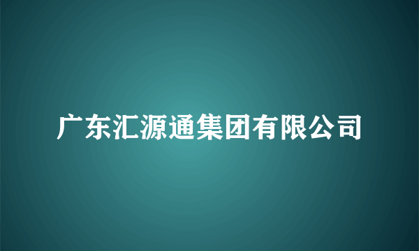 广东汇源通集团有限公司