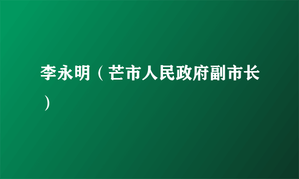 李永明（芒市人民政府副市长）