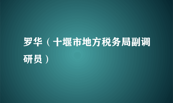 罗华（十堰市地方税务局副调研员）