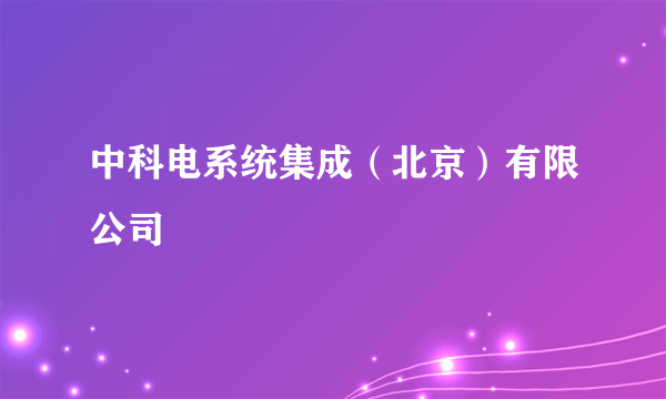 中科电系统集成（北京）有限公司