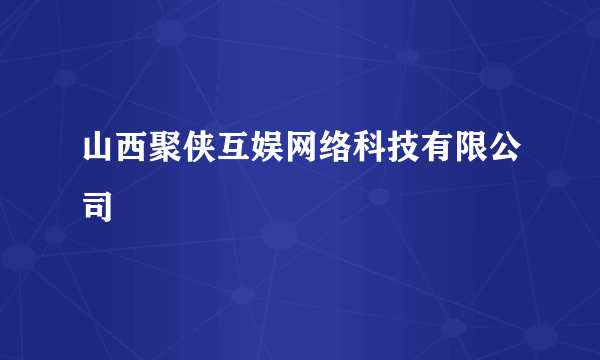 山西聚侠互娱网络科技有限公司