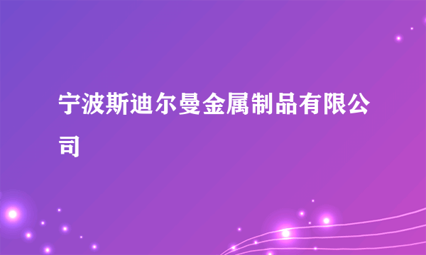 什么是宁波斯迪尔曼金属制品有限公司