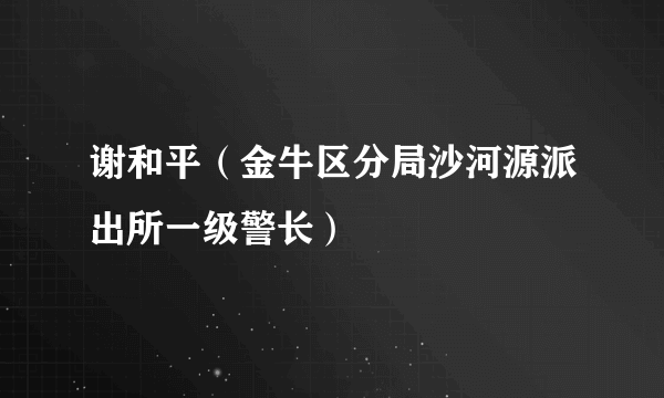 谢和平（金牛区分局沙河源派出所一级警长）