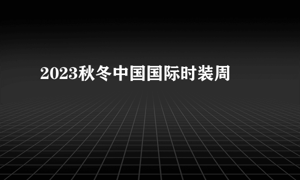 2023秋冬中国国际时装周