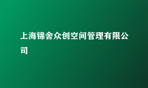 上海锦舍众创空间管理有限公司