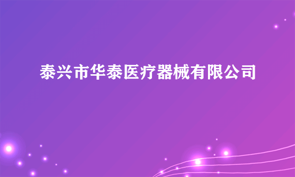 泰兴市华泰医疗器械有限公司