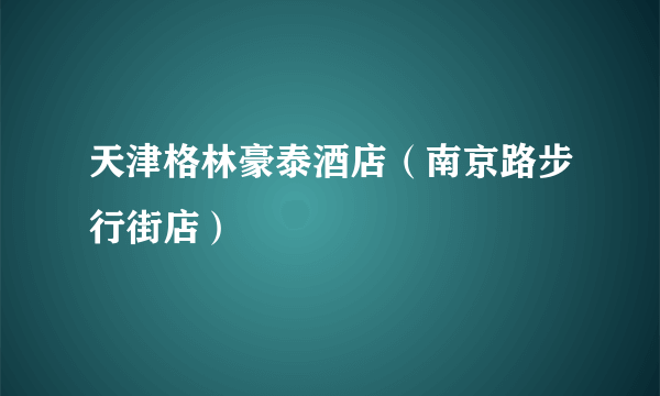 什么是天津格林豪泰酒店（南京路步行街店）