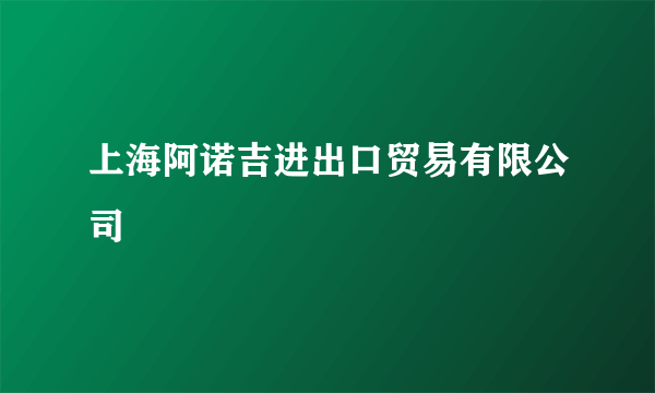 上海阿诺吉进出口贸易有限公司