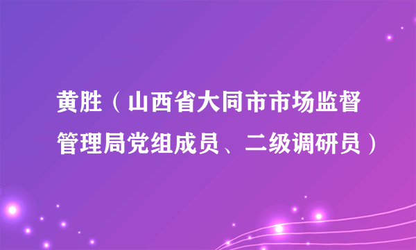 黄胜（山西省大同市市场监督管理局党组成员、二级调研员）