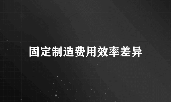 固定制造费用效率差异