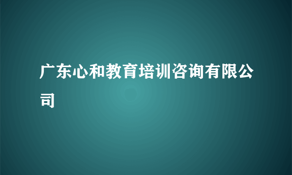 广东心和教育培训咨询有限公司