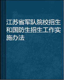 江苏省军队院校招生和国防生招生工作实施办法