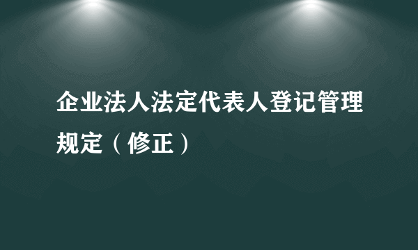 企业法人法定代表人登记管理规定（修正）