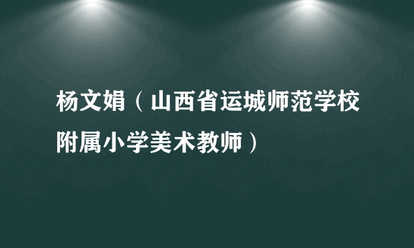 什么是杨文娟（山西省运城师范学校附属小学美术教师）