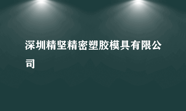 深圳精坚精密塑胶模具有限公司