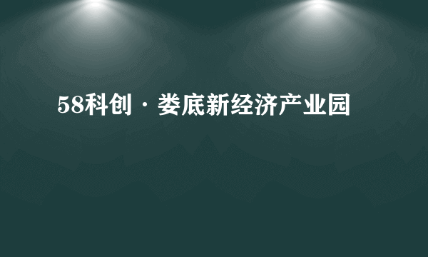 58科创·娄底新经济产业园