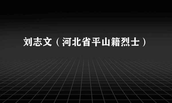 刘志文（河北省平山籍烈士）