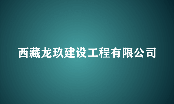 什么是西藏龙玖建设工程有限公司