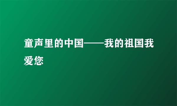 什么是童声里的中国——我的祖国我爱您