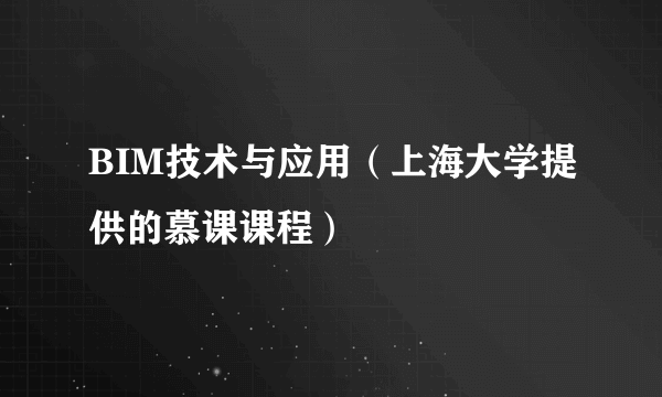 BIM技术与应用（上海大学提供的慕课课程）