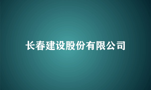 什么是长春建设股份有限公司