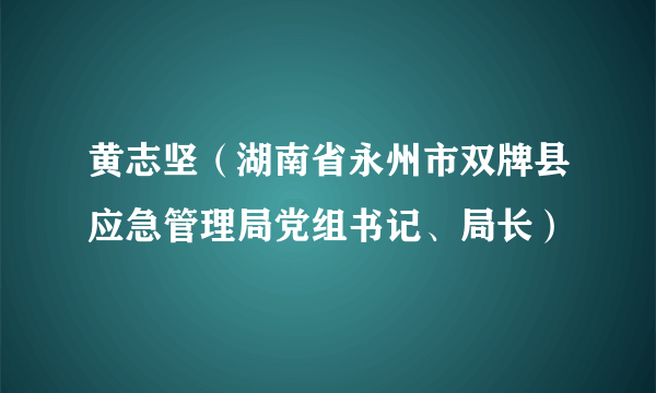 黄志坚（湖南省永州市双牌县应急管理局党组书记、局长）