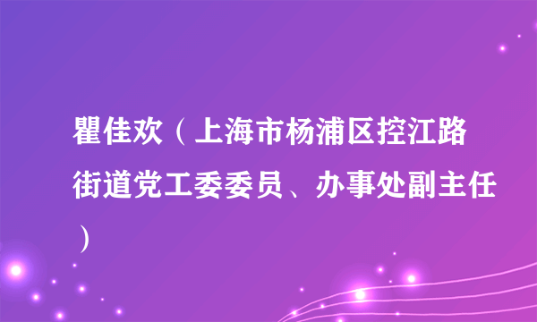 什么是瞿佳欢（上海市杨浦区控江路街道党工委委员、办事处副主任）