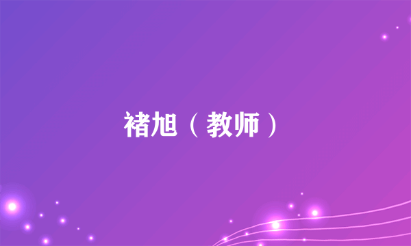 什么是褚旭（教师）