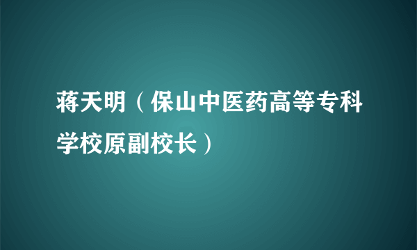 蒋天明（保山中医药高等专科学校原副校长）