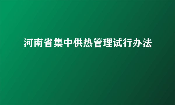 河南省集中供热管理试行办法