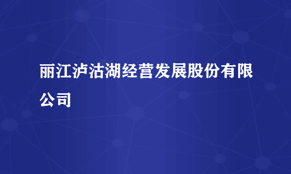 丽江泸沽湖经营发展股份有限公司