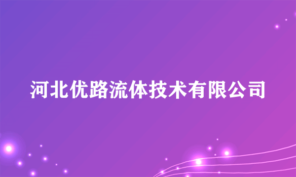 河北优路流体技术有限公司