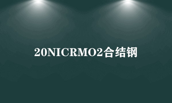 什么是20NICRMO2合结钢