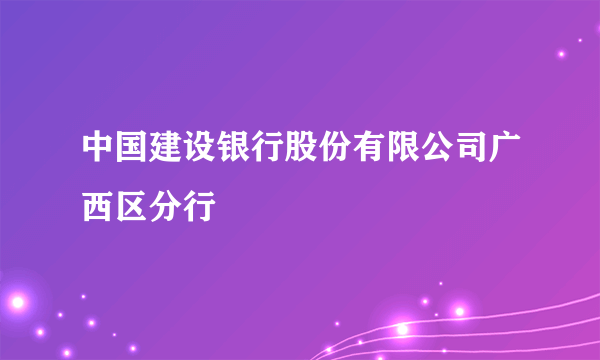 中国建设银行股份有限公司广西区分行