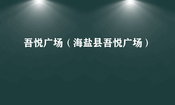 吾悦广场（海盐县吾悦广场）