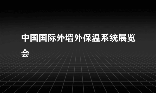 中国国际外墙外保温系统展览会