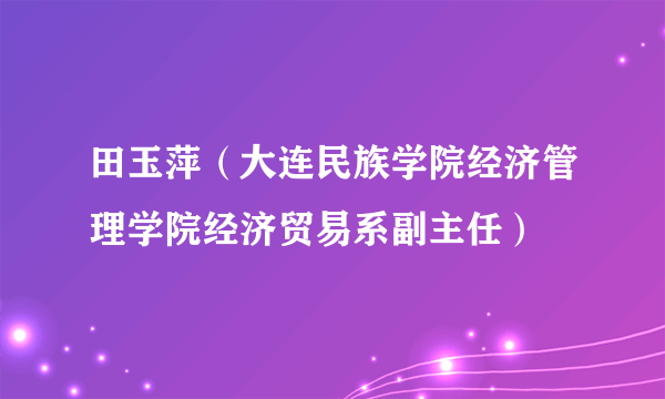 田玉萍（大连民族学院经济管理学院经济贸易系副主任）