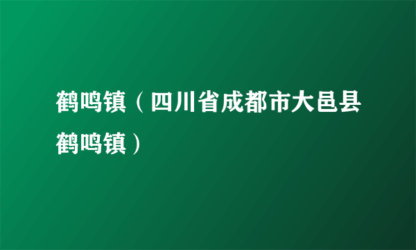 鹤鸣镇（四川省成都市大邑县鹤鸣镇）